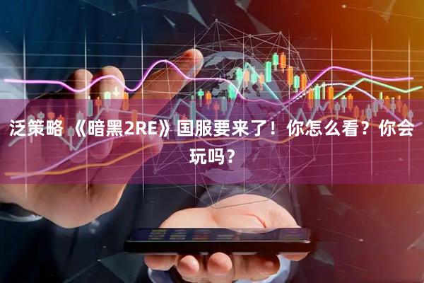 泛策略 《暗黑2RE》国服要来了！你怎么看？你会玩吗？