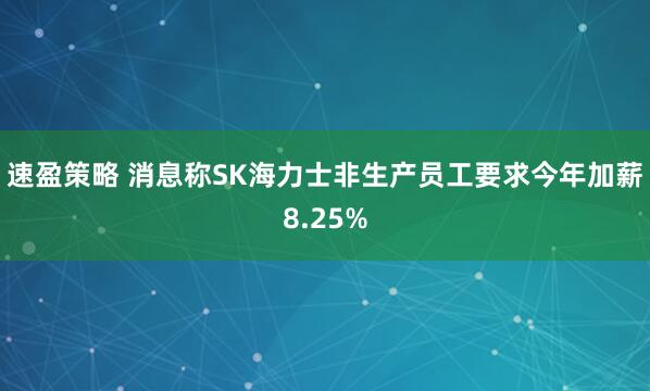 速盈策略 消息称SK海力士非生产员工要求今年加薪8.25%