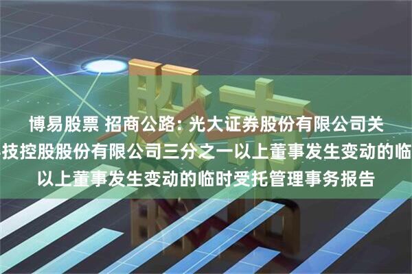 博易股票 招商公路: 光大证券股份有限公司关于招商局公路网络科技控股股份有限公司三分之一以上董事发生变动的临时受托管理事务报告