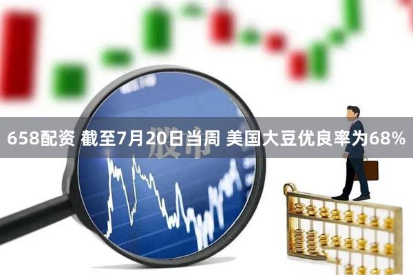 658配资 截至7月20日当周 美国大豆优良率为68%