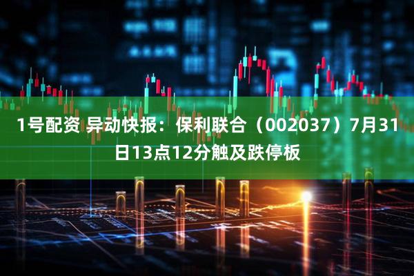 1号配资 异动快报：保利联合（002037）7月31日13点12分触及跌停板