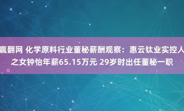 赢翻网 化学原料行业董秘薪酬观察：惠云钛业实控人之女钟怡年薪65.15万元 29岁时出任董秘一职