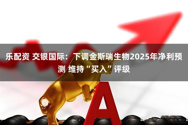 乐配资 交银国际：下调金斯瑞生物2025年净利预测 维持“买入”评级